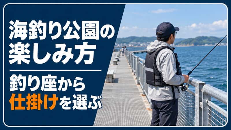 海釣り公園の楽しみ方｜釣り座から魚と仕掛けを選ぶ初心者ガイド 
