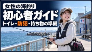 女性の海釣り初心者ガイド｜トイレ・防犯・服装・持ち物を出発前に確認 